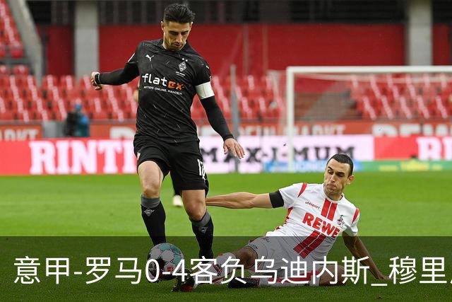 意甲-罗马0-4客负乌迪内斯 穆里尼奥遭赛季首败